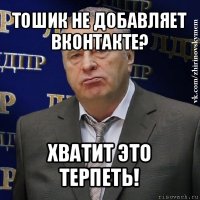 тошик не добавляет вконтакте? хватит это терпеть!