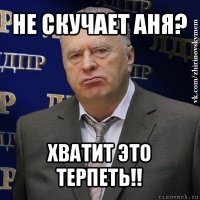 не скучает аня? хватит это терпеть!!