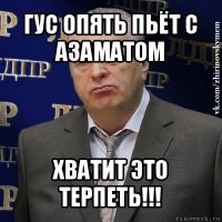 гус опять пьёт с азаматом хватит это терпеть!!!