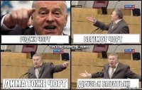 Родин ЧОРТ Бегемот ЧОРТ Дима тоже ЧОРТ Друзья блеать)))