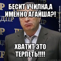 бесит училка,а именно агайша?! хватит это терпеть!!!