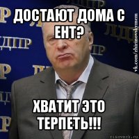 достают дома с ент? хватит это терпеть!!!