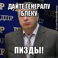 дайте генералу блеку пизды!