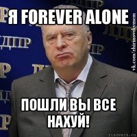 я forever alone пошли вы все нахуй!