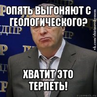 опять выгоняют с геологического? хватит это терпеть!