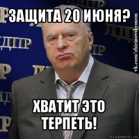 защита 20 июня? хватит это терпеть!