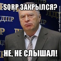 sqrp закрылся? не, не слышал!