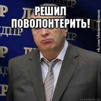 решил поволонтерить! 