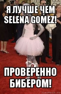 я лучше чем selena gomez! проверенно бибером!