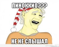 пиноккио??? не не слышал