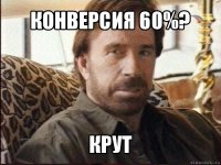 конверсия 60%? крут