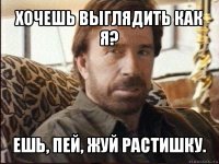 хочешь выглядить как я? ешь, пей, жуй растишку.