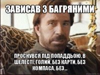 зависав з багряними проснувся під попаддьою, в шелесті, голий, без карти, без компаса, без...