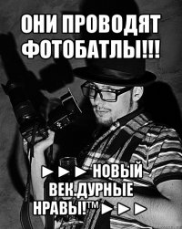 они проводят фотобатлы!!! ►►► новый век.дурные нравы!™►►►