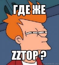 где же zztop ?