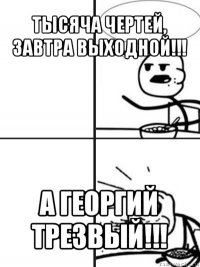 тысяча чертей, завтра выходной!!! а георгий трезвый!!!