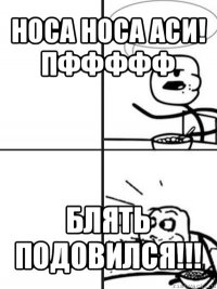 носа носа аси! пффффф блять подовился!!!