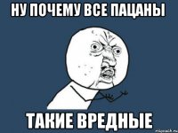 ну почему все пацаны такие вредные