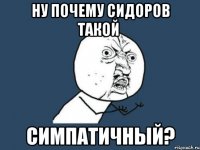 ну почему сидоров такой симпатичный?