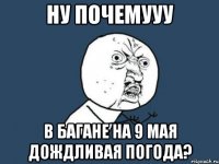 ну почемууу в багане на 9 мая дождливая погода?