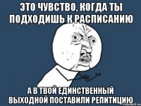 это чувство, когда ты подходишь к расписанию а в твой единственный выходной поставили репитицию