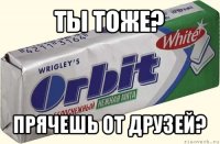 ты тоже? прячешь от друзей?