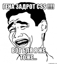 гена задрот css !!! вот бля я же тоже...