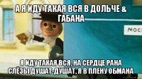 а я иду такая вся в дольче & габана я иду такая вся, на сердце рана
слёзы душат-душат, я в плену обмана