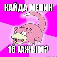 кайда менин 16 јажым?