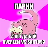 парни а когда бой overeem vs santos?