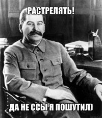 растрелять! да не ссы я пошутил)