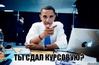 Ты сдал курсовую?