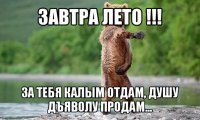 завтра лето !!! за тебя калым отдам, душу дъяволу продам...