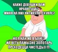 какие девушки вам нравятцца?
-миня на них нитинуло, схуяле? но а как же в бане?
-йа веть пажызне золотарь преходецца чистедь)) !!!