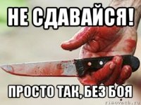 не сдавайся! просто так, без боя