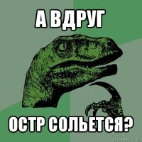 а вдруг остр сольется?