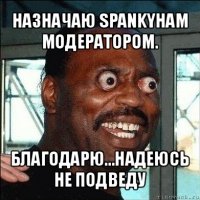 назначаю spankyham модератором. благодарю...надеюсь не подведу