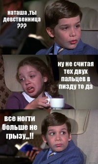 наташа ,ты девственница ??? ну не считая тех двух пальцев в пизду то да все ногти больше не грызу,,,!!