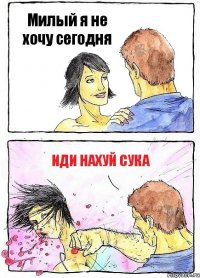 Милый я не хочу сегодня Иди нахуй сука