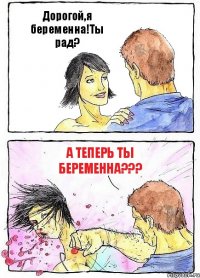 Дорогой,я беременна!Ты рад? А теперь ты беременна???