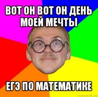 вот он вот он день моей мечты егэ по математике