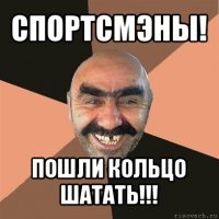 спортсмэны! пошли кольцо шатать!!!