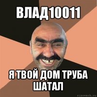 влад10011 я твой дом труба шатал