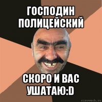 господин полицейский скоро и вас ушатаю:d