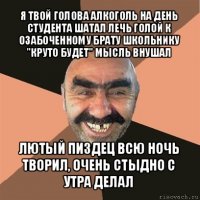 я твой голова алкоголь на день студента шатал лечь голой к озабоченному брату школьнику "круто будет" мысль внушал лютый пиздец всю ночь творил, очень стыдно с утра делал