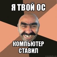 я твой ос компьютер ставил