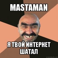 mastaman я твой интернет шатал