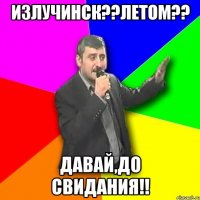 излучинск??летом?? давай,до свидания!!