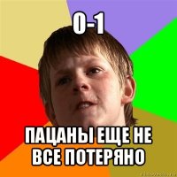 0-1 пацаны еще не все потеряно