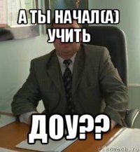 а ты начал(а) учить доу??